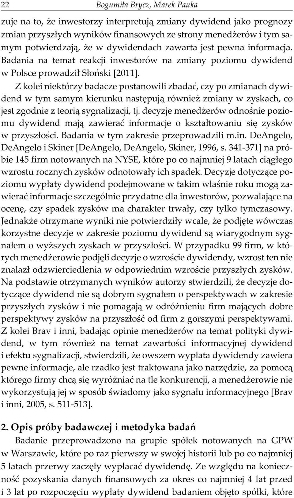 Z kolei niektórzy badacze postanowili zbadaæ, czy po zmianach dywidend w tym samym kierunku nastêpuj¹ równie zmiany w zyskach, co jest zgodnie z teori¹ sygnalizacji, tj.