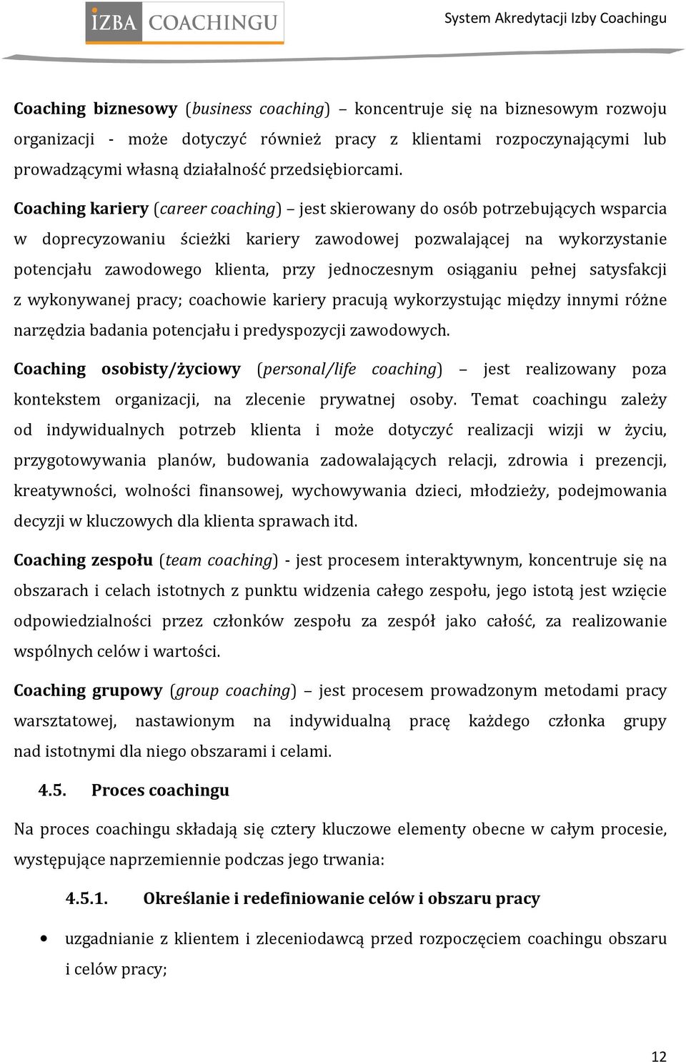 Coaching kariery (career coaching) jest skierowany do osób potrzebujących wsparcia w doprecyzowaniu ścieżki kariery zawodowej pozwalającej na wykorzystanie potencjału zawodowego klienta, przy