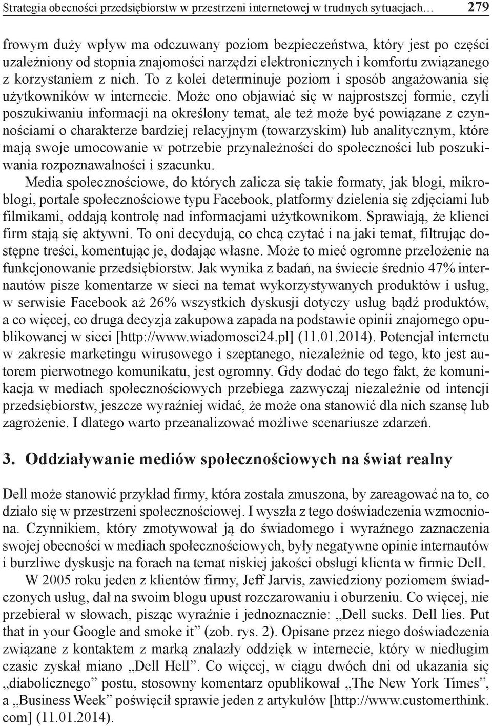 Może ono objawiać się w najprostszej formie, czyli poszukiwaniu informacji na określony temat, ale też może być powiązane z czynnościami o charakterze bardziej relacyjnym (towarzyskim) lub