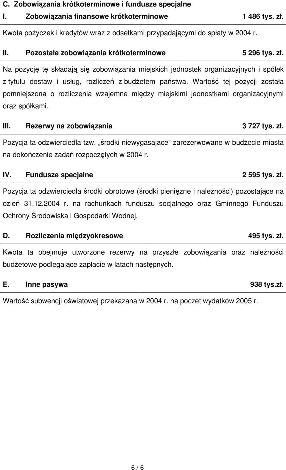 Wartość tej pozycji została pomniejszona o rozliczenia wzajemne między miejskimi jednostkami organizacyjnymi oraz spółkami. III. Rezerwy na zobowiązania 3 727 tys. zł. Pozycja ta odzwierciedla tzw.