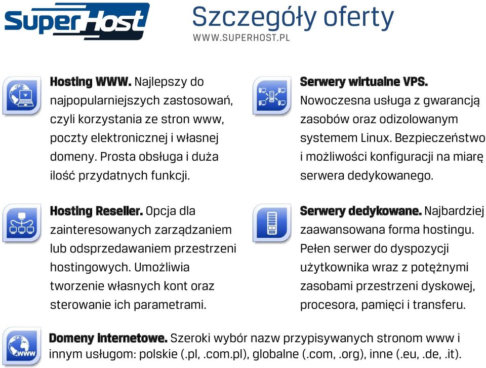 Opcja dla zainteresowanych zarządzaniem lub odsprzedawaniem przestrzeni hostingowych. Umożliwia tworzenie własnych kont oraz sterowanie ich parametrami. Serwery dedykowane.