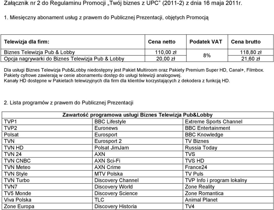 Miesięczny abonament usług z prawem do Publicznej Prezentacji, objętych Promocją Telewizja dla firm: Cena netto Podatek VAT Cena brutto Biznes Telewizja Pub & Lobby 110,00 zł 118,80 zł 8% Opcja