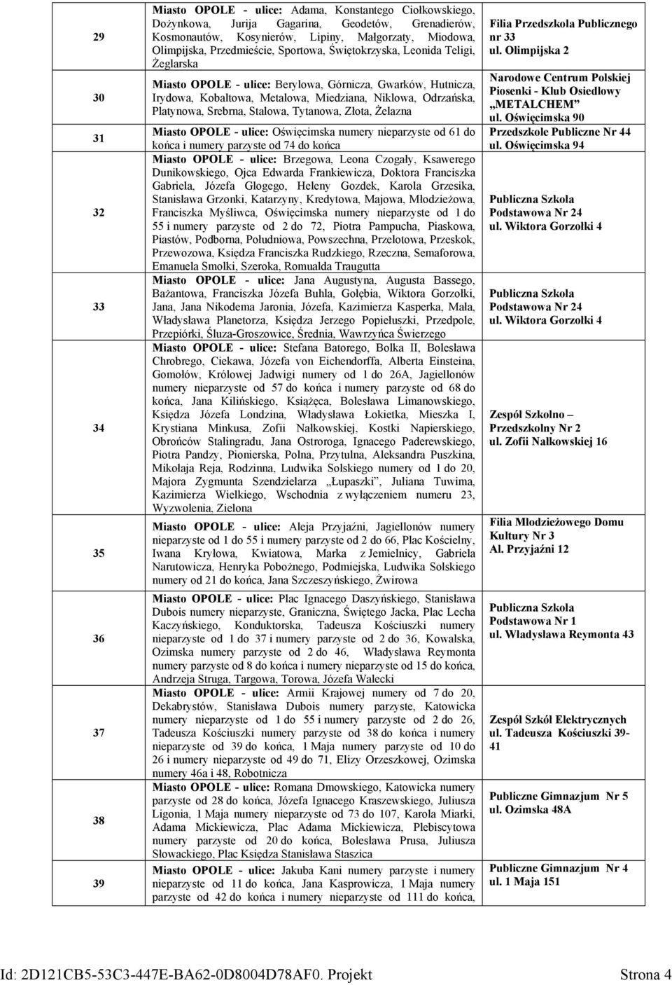 Platynowa, Srebrna, Stalowa, Tytanowa, Złota, Żelazna Miasto OPOLE - ulice: Oświęcimska numery nieparzyste od 61 do końca i numery parzyste od 74 do końca Miasto OPOLE - ulice: Brzegowa, Leona