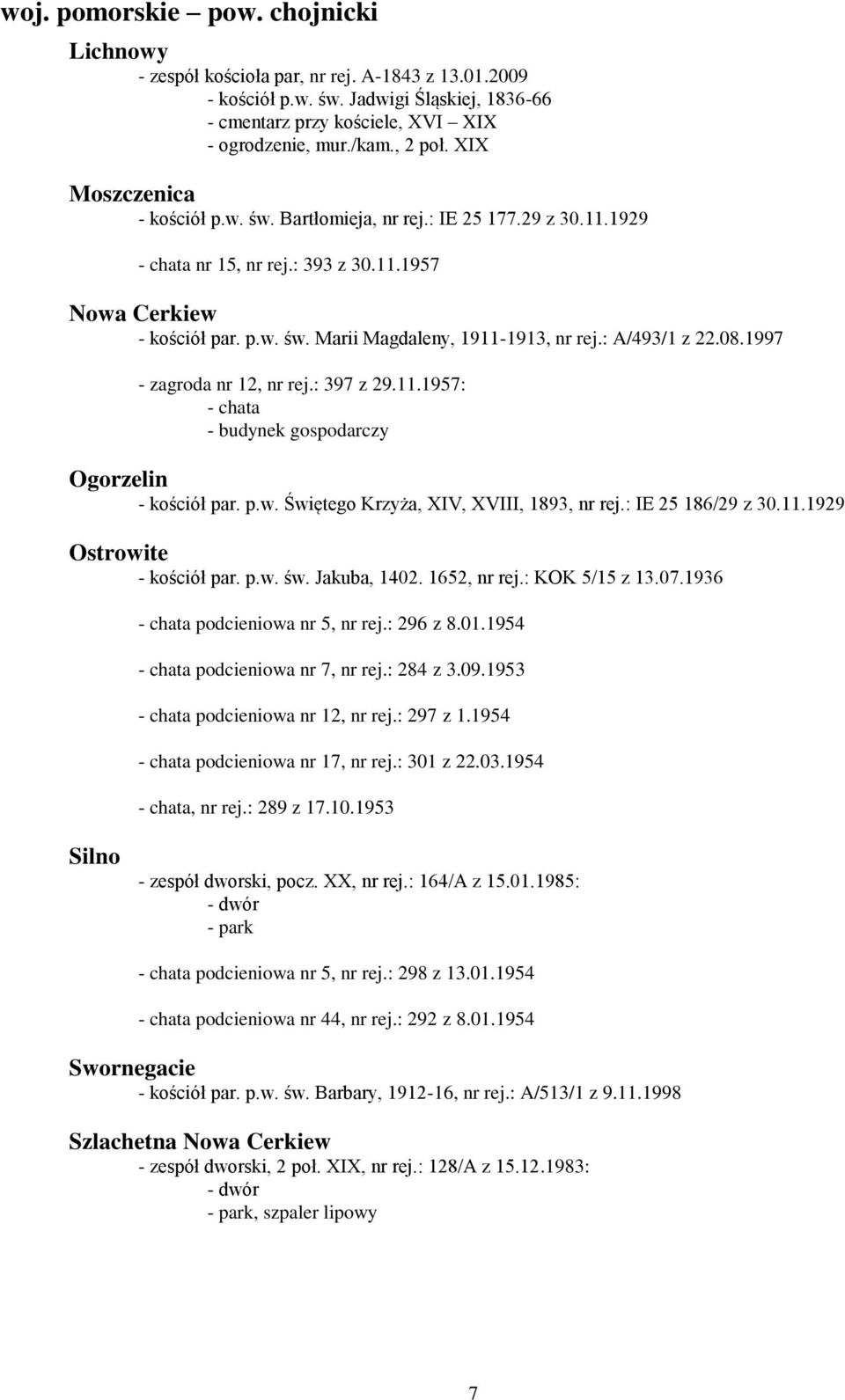 : A/493/1 z 22.08.1997 - zagroda nr 12, nr rej.: 397 z 29.11.1957: - chata - budynek gospodarczy Ogorzelin - kościół par. p.w. Świętego Krzyża, XIV, XVIII, 1893, nr rej.: IE 25 186/29 z 30.11.1929 Ostrowite - kościół par.