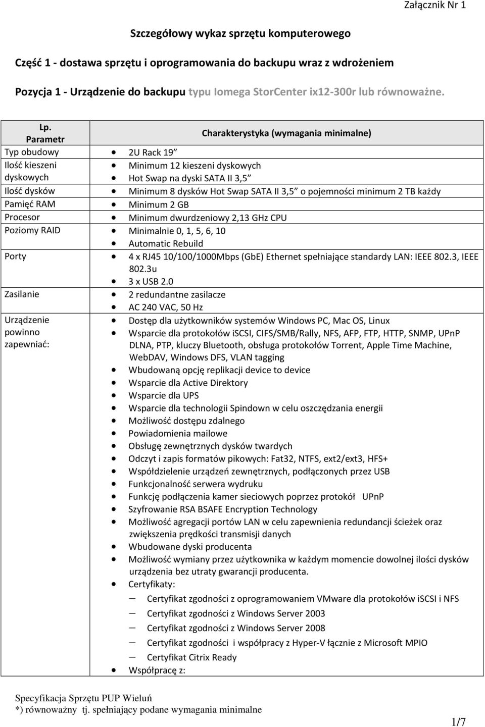 Parametr Typ obudowy 2U Rack 19 Ilość kieszeni Minimum 12 kieszeni dyskowych dyskowych Hot Swap na dyski SATA II 3,5 Ilość dysków Minimum 8 dysków Hot Swap SATA II 3,5 o pojemności minimum 2 TB każdy