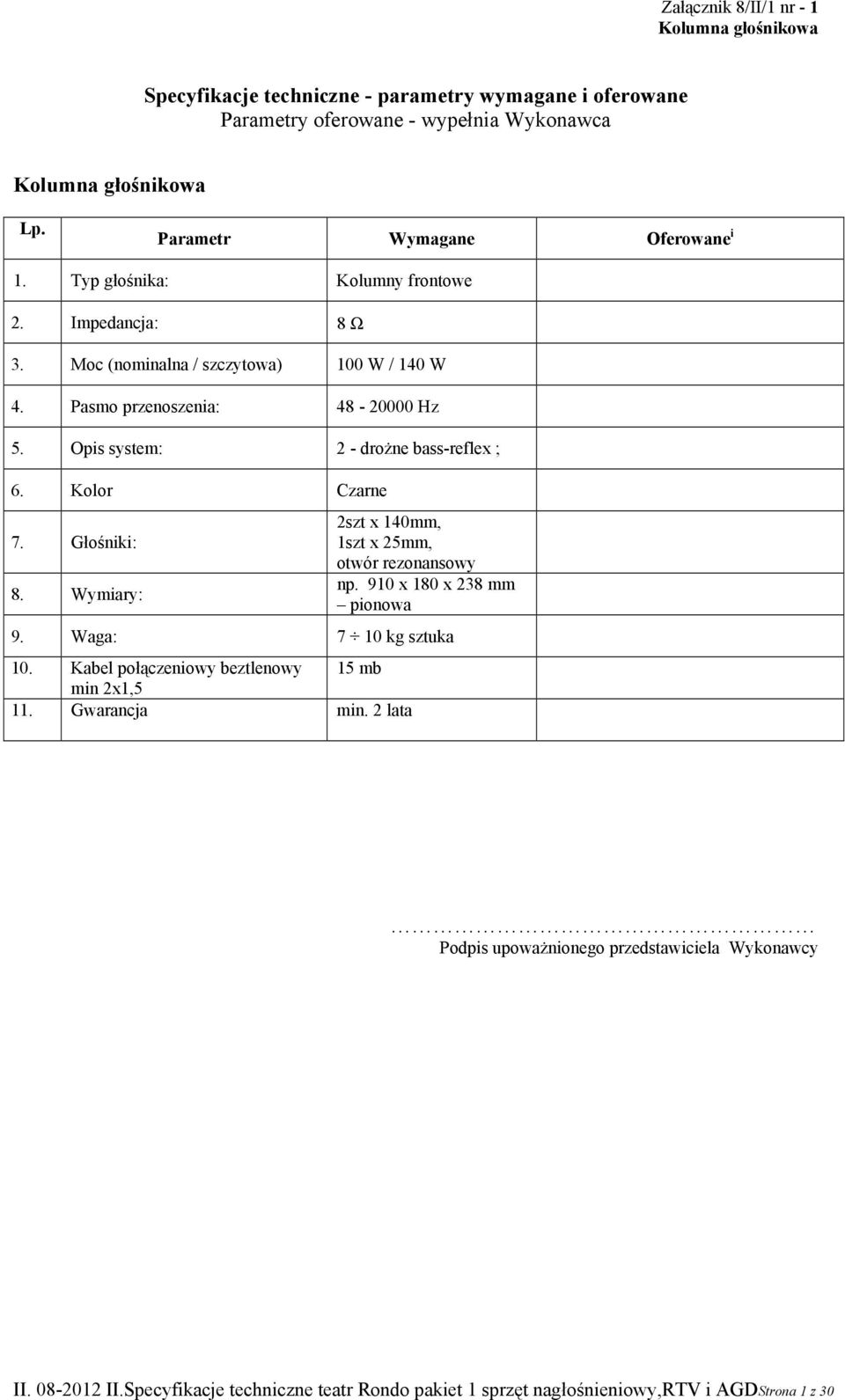 Opis system: 2 - droŝne bass-reflex ; 6. Kolor Czarne 7. Głośniki: 8. Wymiary: 2szt x 140mm, 1szt x 25mm, otwór rezonansowy np. 910 x 180 x 238 mm pionowa 9.