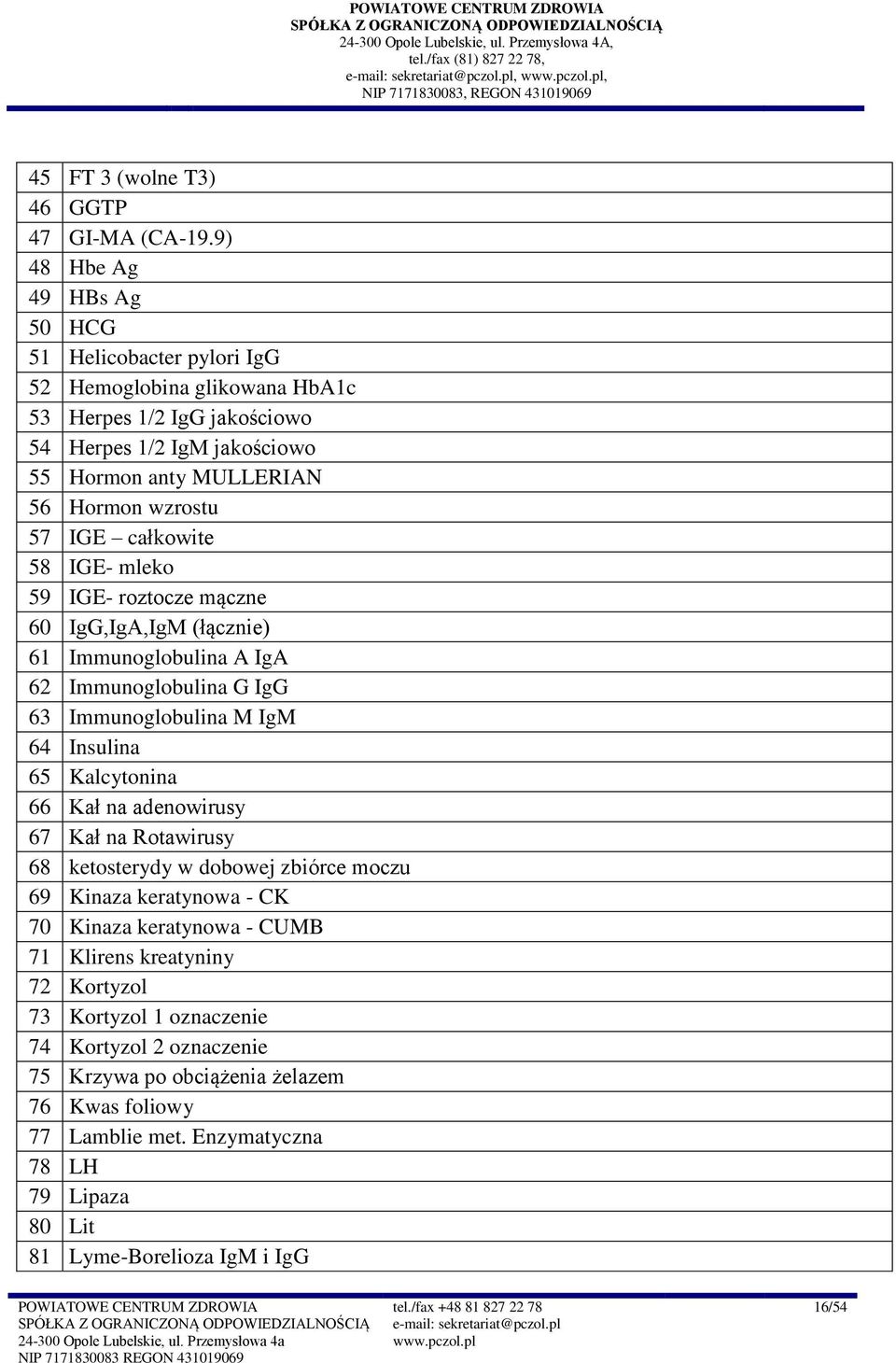 całkowite 58 IGE- mleko 59 IGE- roztocze mączne 60 IgG,IgA,IgM (łącznie) 6 Immunoglobulina A IgA 62 Immunoglobulina G IgG 63 Immunoglobulina M IgM 64 Insulina 65 Kalcytonina 66 Kał na adenowirusy 67