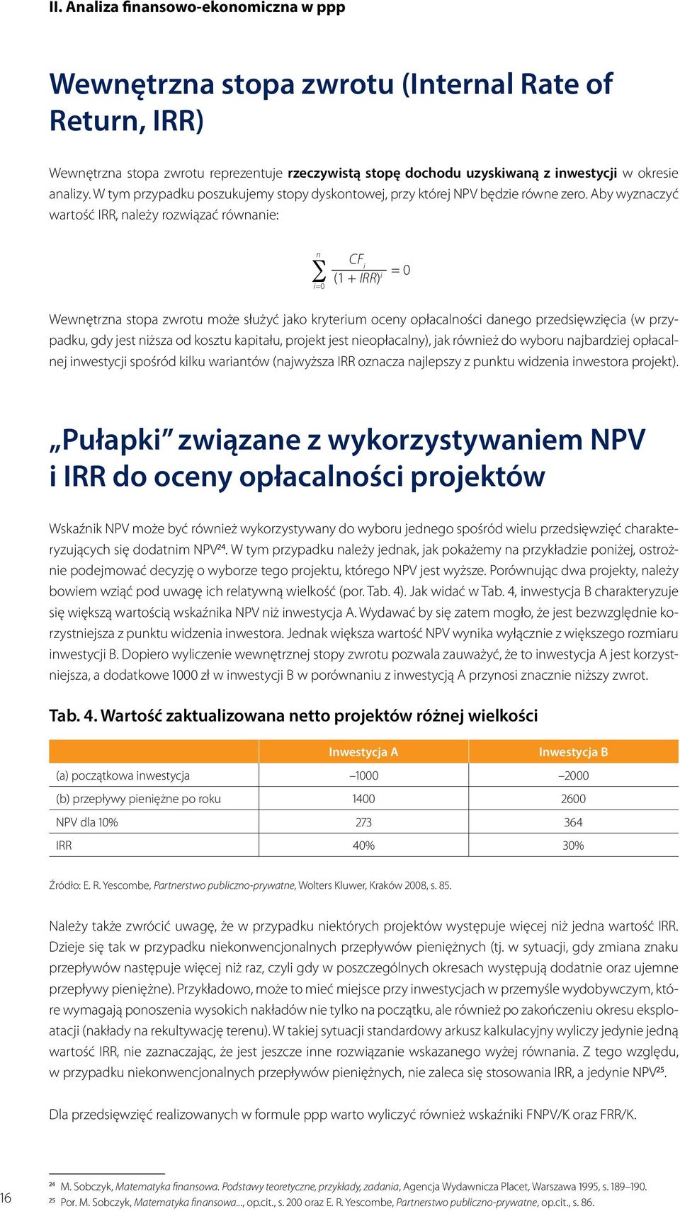 Aby wyznaczyć wartość IRR, należy rozwiązać równanie: n i=0 CF i (1 + IRR) i Wewnętrzna stopa zwrotu może służyć jako kryterium oceny opłacalności danego przedsięwzięcia (w przypadku, gdy jest niższa