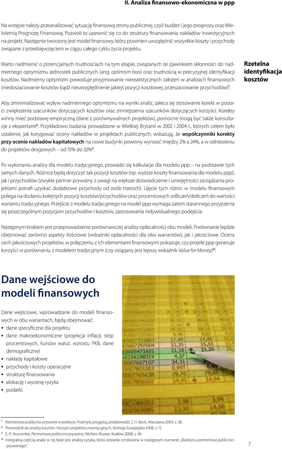 Następnie tworzony jest model finansowy, który powinien uwzględnić wszystkie koszty i przychody związane z przedsięwzięciem w ciągu całego cyklu życia projektu.