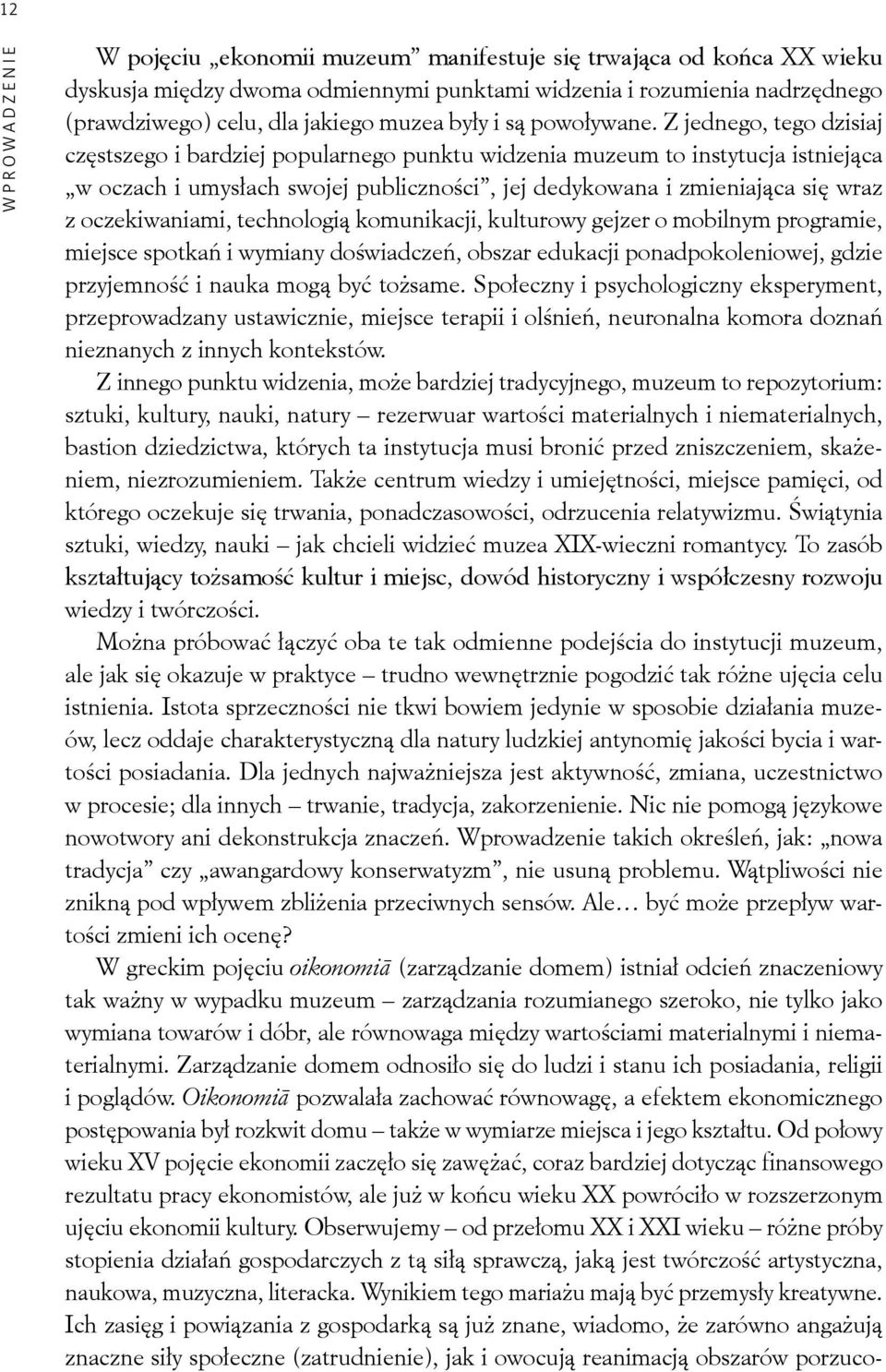 Z jednego, tego dzisiaj częstszego i bardziej popularnego punktu widzenia muzeum to instytucja istniejąca w oczach i umysłach swojej publiczności, jej dedykowana i zmieniająca się wraz z