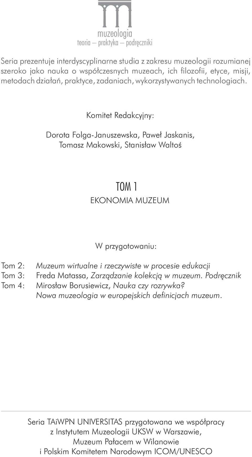 Komitet Redakcyjny: Dorota Folga-Januszewska, PawełJaskanis, Tomasz Makowski, Stanisław Waltoś TOM 1 EKONOMIA MUZEUM W przygotowaniu: Tom 2: Tom 3: Tom 4: Muzeum wirtualne i rzeczywiste w