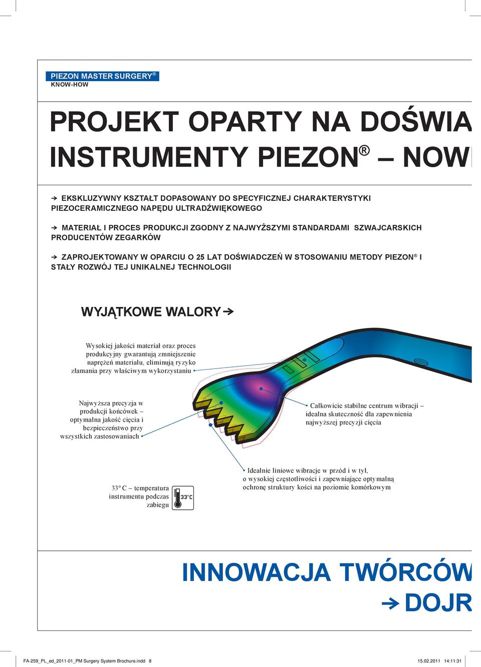 TECHNOLOGII WYJĄTKOWE WALORY } Wysokiej jakości materiał oraz proces produkcyjny gwarantują zmniejszenie naprężeń materiału, eliminują ryzyko złamania przy właściwym wykorzystaniu Najwyższa precyzja