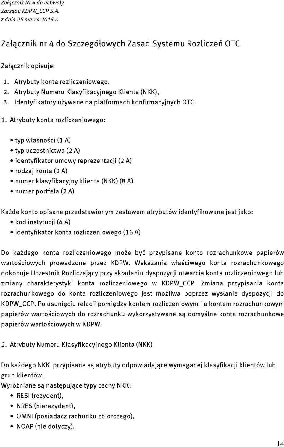 Atrybuty konta rozliczeniowego: typ własności (1 A) typ uczestnictwa (2 A) identyfikator umowy reprezentacji (2 A) rodzaj konta (2 A) numer klasyfikacyjny klienta (NKK) (8 A) numer portfela (2 A)