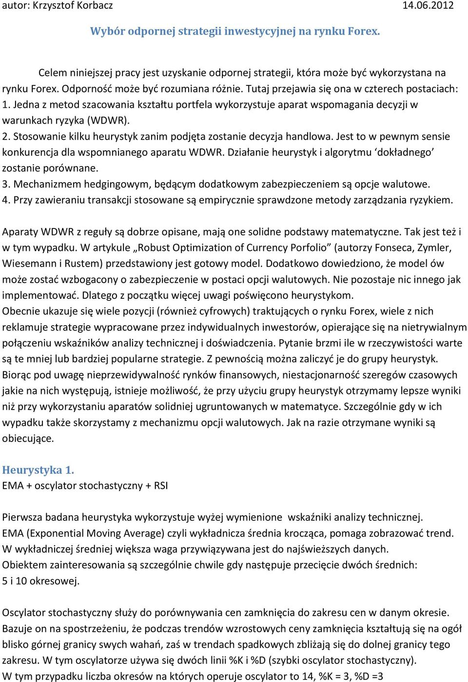 Stosowanie kilku heurystyk zanim podjęta zostanie decyzja handlowa. Jest to w pewnym sensie konkurencja dla wspomnianego aparatu WDWR. Działanie heurystyk i algorytmu dokładnego zostanie porównane. 3.