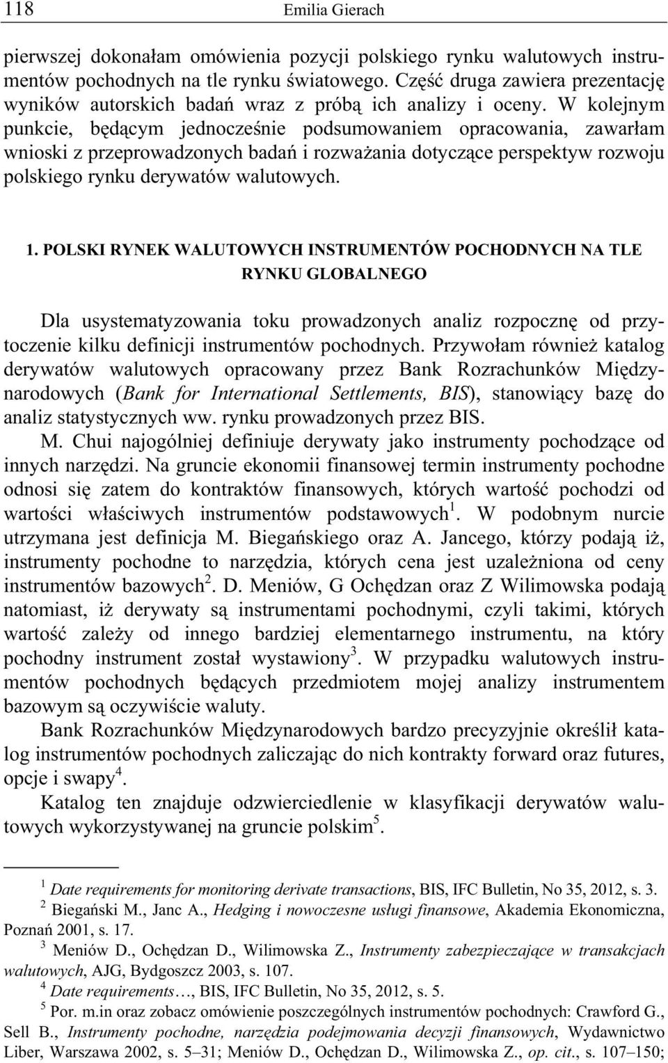 W kolejnym punkcie, b d cym jednocze nie podsumowaniem opracowania, zawar am wnioski z przeprowadzonych bada i rozwa ania dotycz ce perspektyw rozwoju polskiego rynku derywatów walutowych. 1.