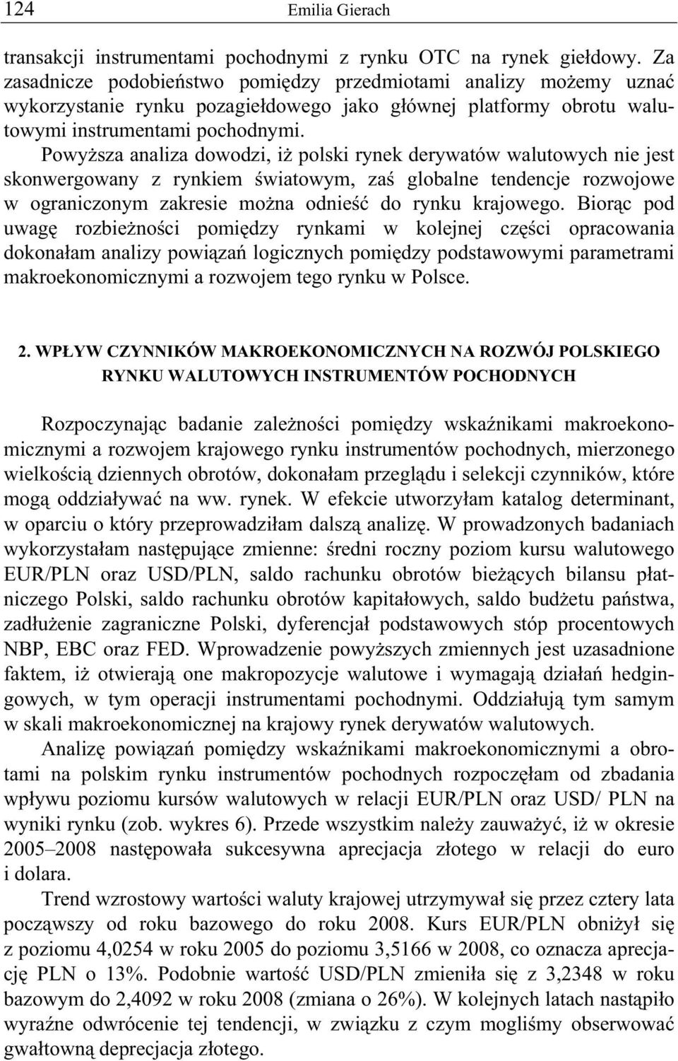 Powy sza analiza dowodzi, i polski rynek derywatów walutowych nie jest skonwergowany z rynkiem wiatowym, za globalne tendencje rozwojowe w ograniczonym zakresie mo na odnie do rynku krajowego.