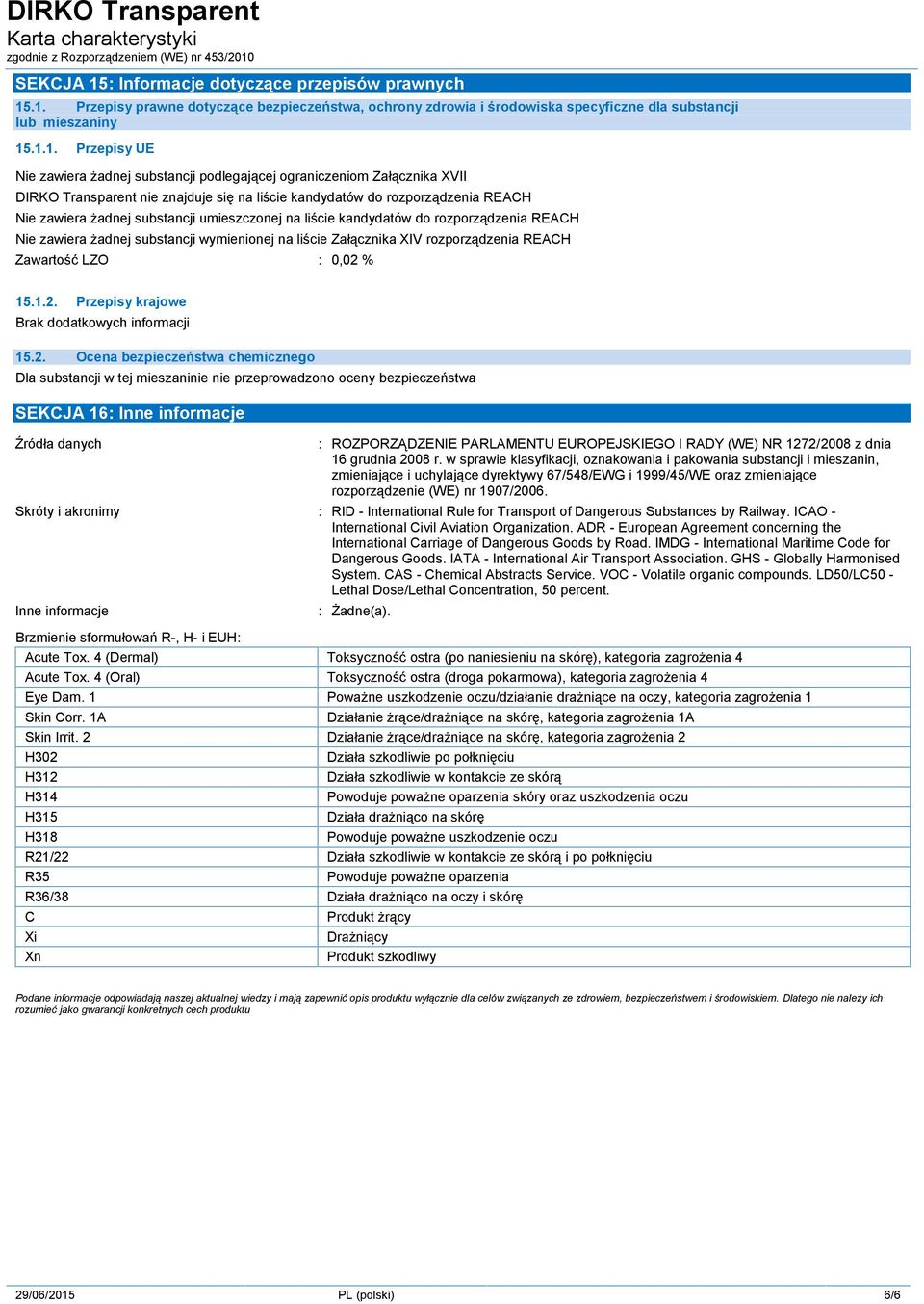 .1. Przepisy prawne dotyczące bezpieczeństwa, ochrony zdrowia i środowiska specyficzne dla substancji lub mieszaniny 15.1.1. Przepisy UE Nie zawiera żadnej substancji podlegającej ograniczeniom