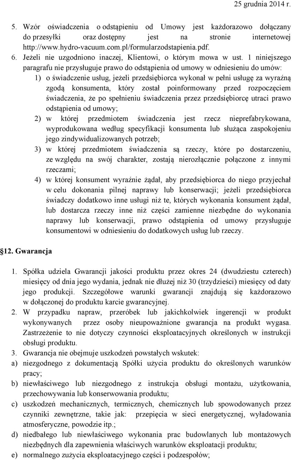 1 niniejszego paragrafu nie przysługuje prawo do odstąpienia od umowy w odniesieniu do umów: 1) o świadczenie usług, jeżeli przedsiębiorca wykonał w pełni usługę za wyraźną zgodą konsumenta, który