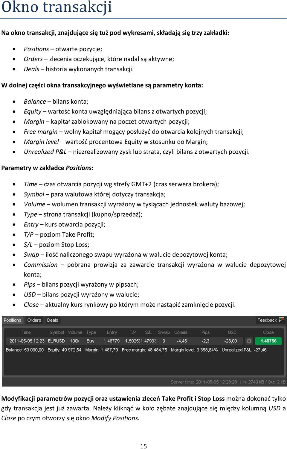 W dolnej części okna transakcyjnego wyświetlane są parametry konta: Balance bilans konta; Equity wartość konta uwzględniająca bilans z otwartych pozycji; Margin kapitał zablokowany na poczet