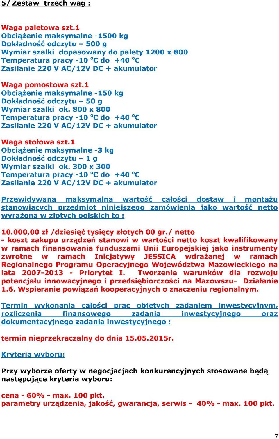 AC/12V DC + akumulator Waga pomostowa szt.1 Obciążenie maksymalne -150 kg Dokładność odczytu 50 g Wymiar szalki ok.