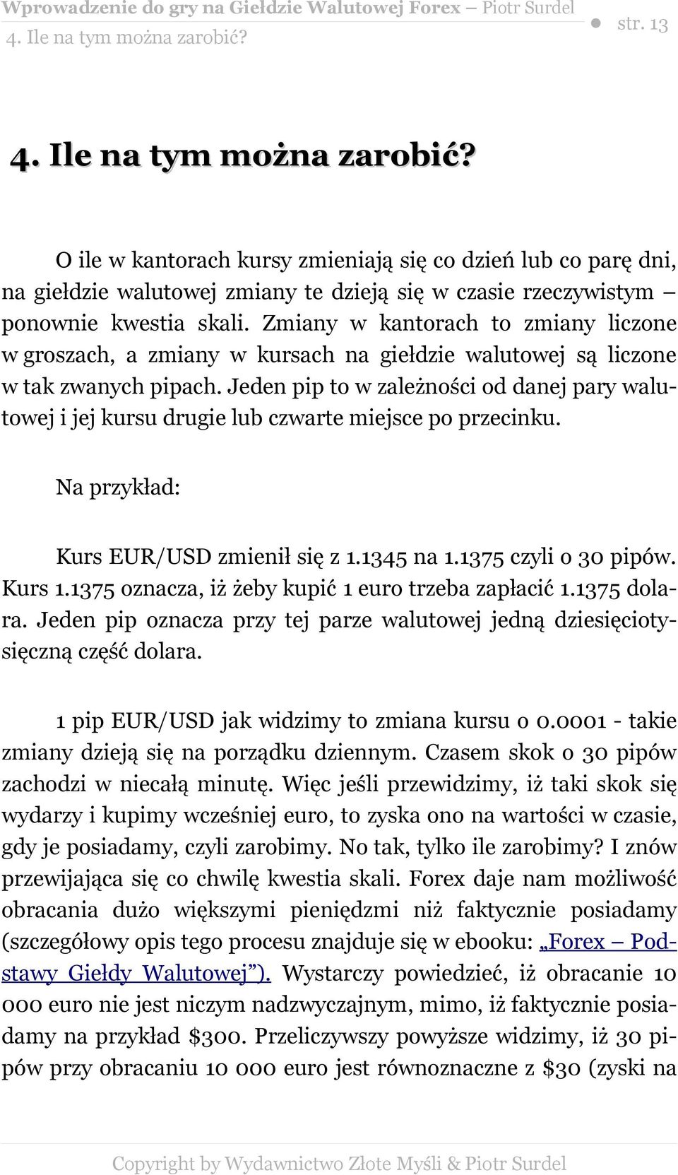 Jeden pip to w zależności od danej pary walutowej i jej kursu drugie lub czwarte miejsce po przecinku. Na przykład: Kurs EUR/USD zmienił się z 1.1345 na 1.1375 czyli o 30 pipów. Kurs 1.