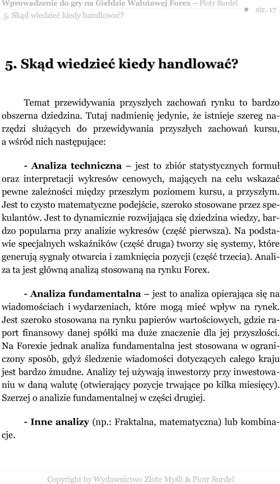 interpretacji wykresów cenowych, mających na celu wskazać pewne zależności między przeszłym poziomem kursu, a przyszłym. Jest to czysto matematyczne podejście, szeroko stosowane przez spekulantów.