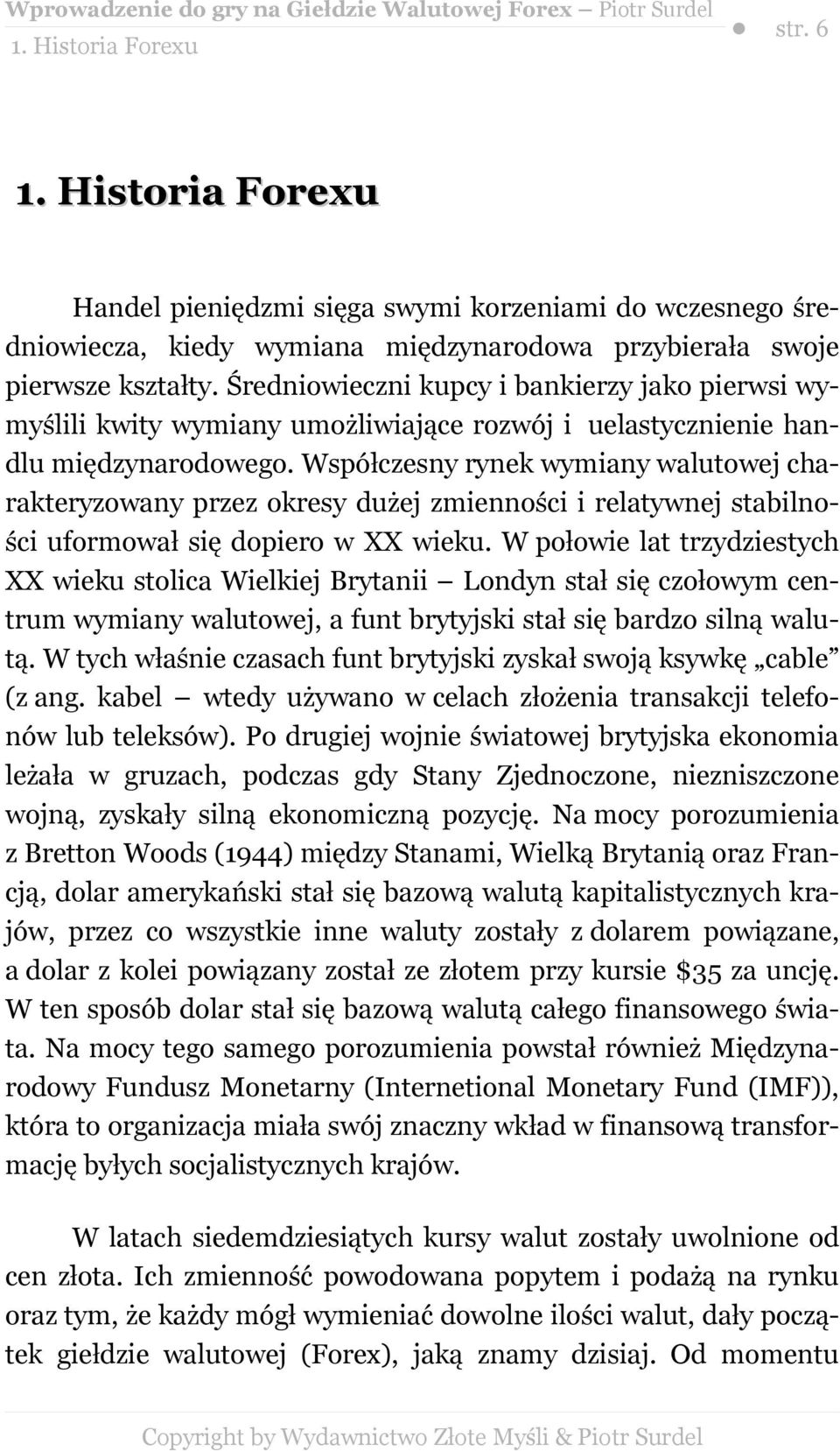 Współczesny rynek wymiany walutowej charakteryzowany przez okresy dużej zmienności i relatywnej stabilności uformował się dopiero w XX wieku.