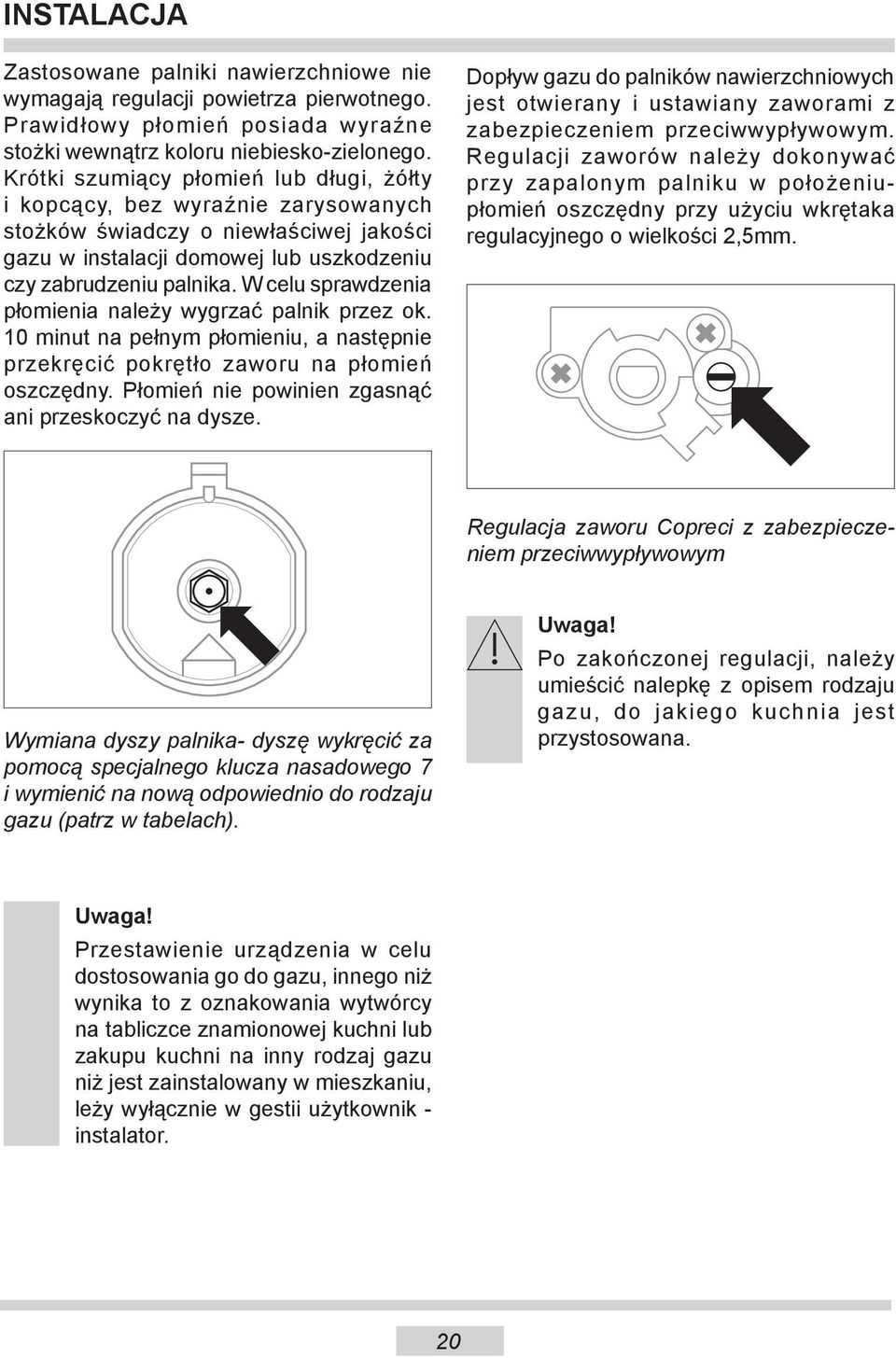 W celu sprawdzenia płomienia należy wygrzać palnik przez ok. 0 minut na pełnym płomieniu, a następnie przekręcić pokrętło zaworu na płomień oszczędny.