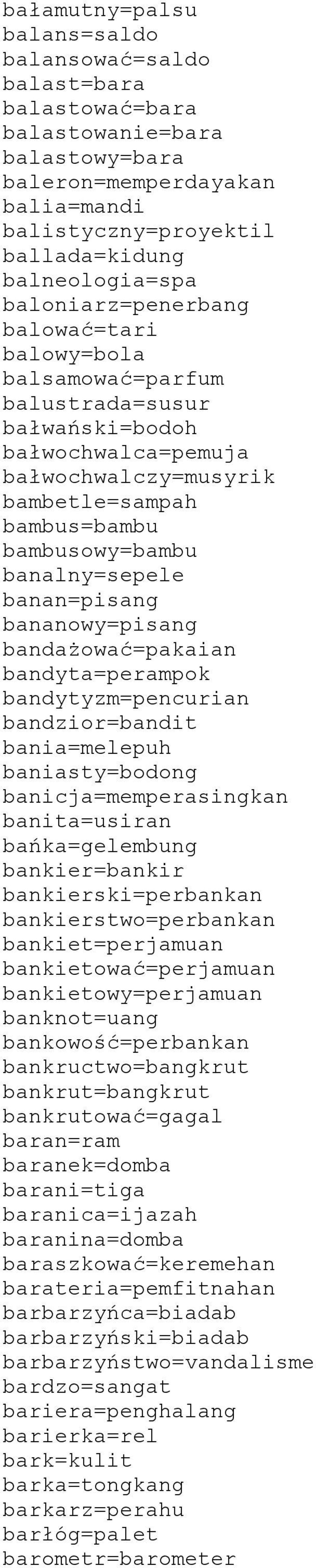 banan=pisang bananowy=pisang bandażować=pakaian bandyta=perampok bandytyzm=pencurian bandzior=bandit bania=melepuh baniasty=bodong banicja=memperasingkan banita=usiran bańka=gelembung bankier=bankir