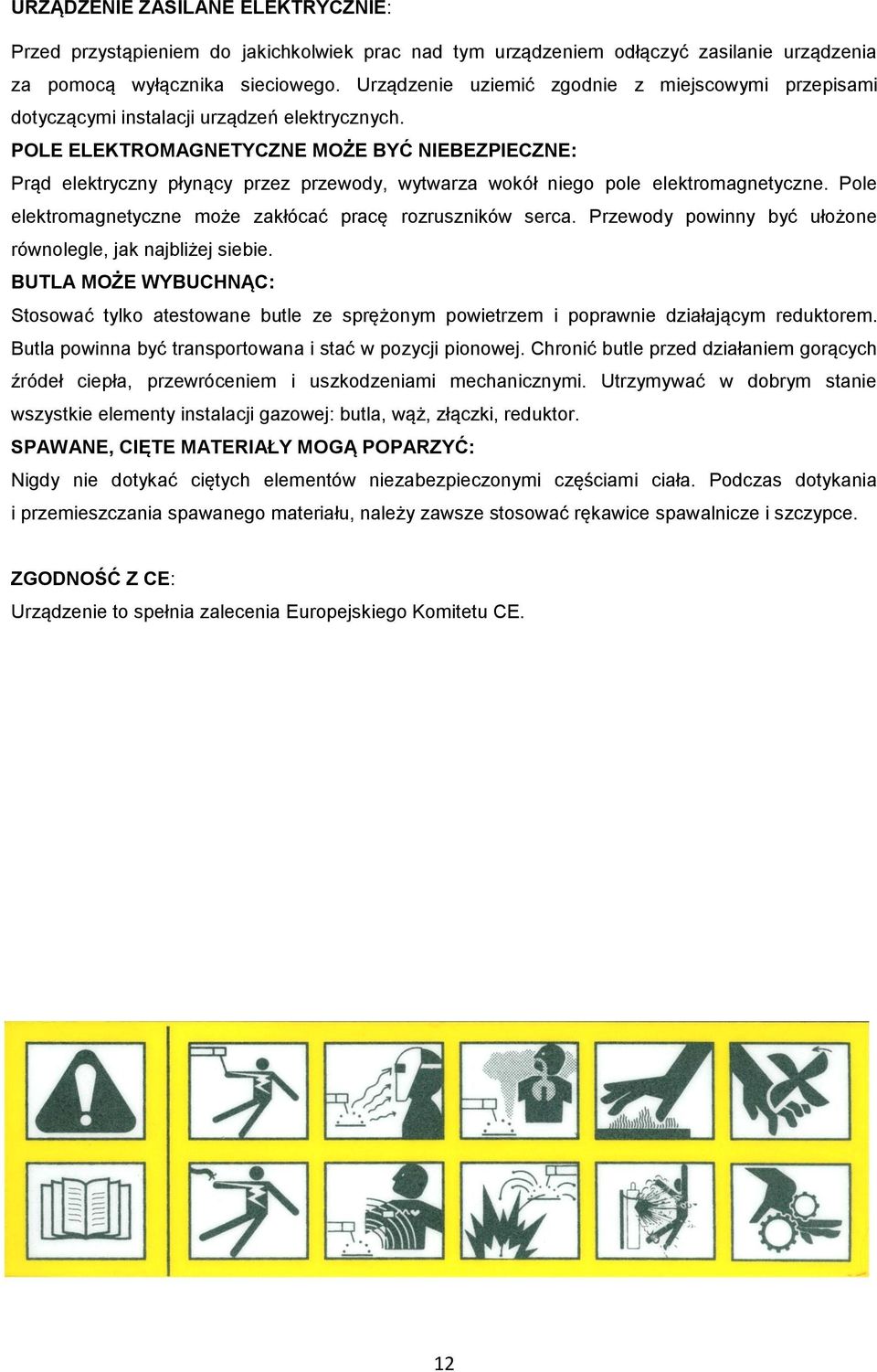 POLE ELEKTROMAGNETYCZNE MOŻE BYĆ NIEBEZPIECZNE: Prąd elektryczny płynący przez przewody, wytwarza wokół niego pole elektromagnetyczne. Pole elektromagnetyczne może zakłócać pracę rozruszników serca.