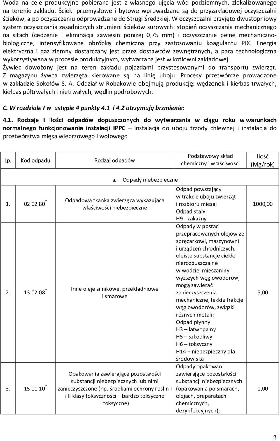 W oczyszczalni przyjęto dwustopniowy system oczyszczania zasadniczych strumieni ścieków surowych: stopień oczyszczania mechanicznego na sitach (cedzenie i eliminacja zawiesin poniżej 0,75 mm) i