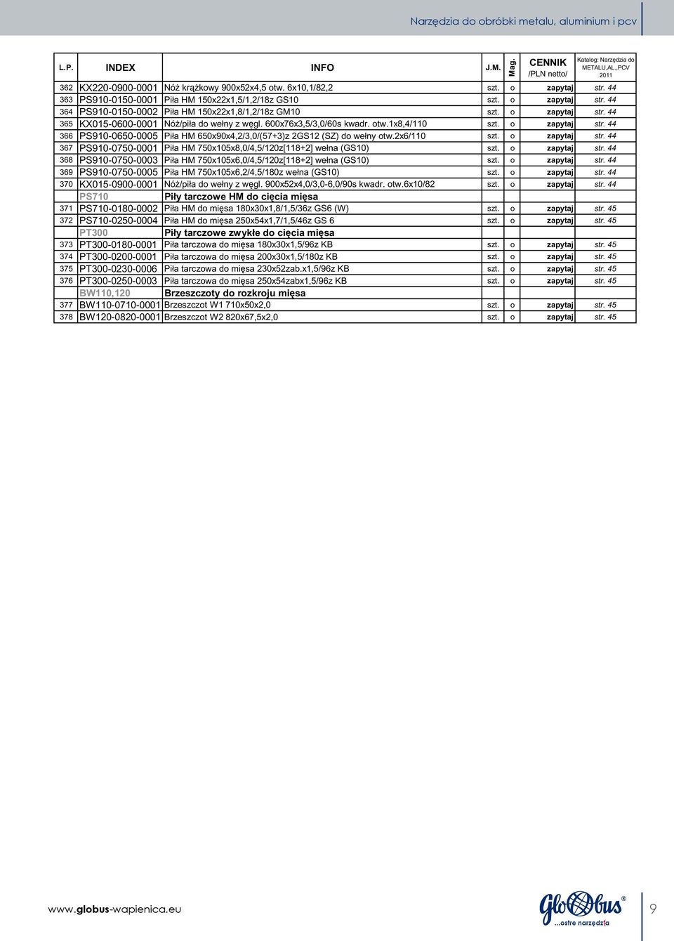 600x76x3,5/3,0/60s kwadr. otw.1x8,4/110 szt. o zapytaj str. 44 366 PS910-0650-0005 Piła HM 650x90x4,2/3,0/(57+3)z 2GS12 (SZ) do wełny otw.2x6/110 szt. o zapytaj str. 44 367 PS910-0750-0001 Piła HM 750x105x8,0/4,5/120z[118+2] wełna (GS10) szt.