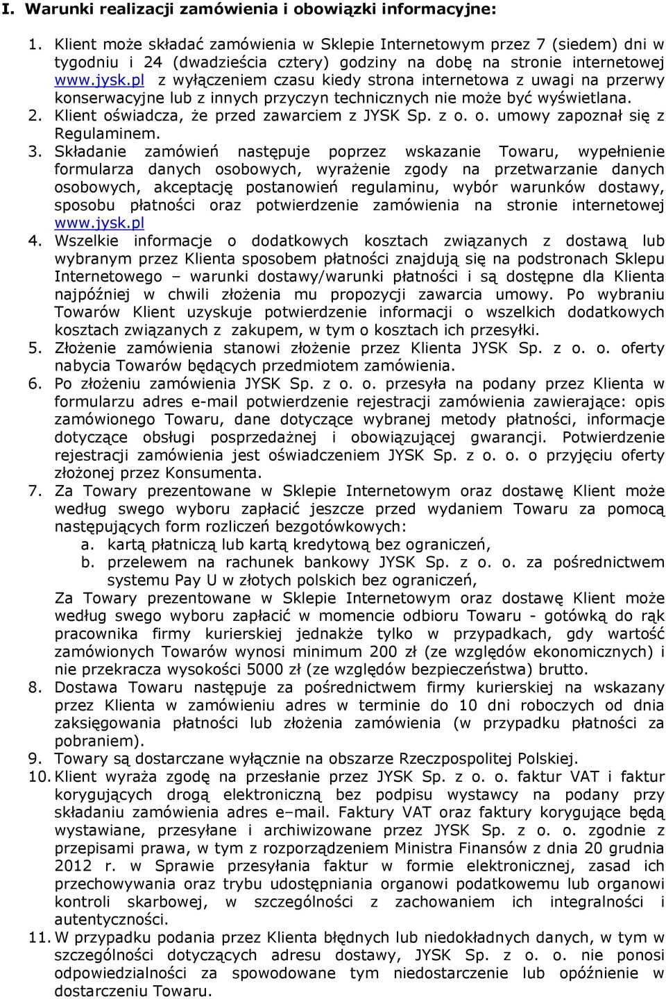 pl z wyłączeniem czasu kiedy strona internetowa z uwagi na przerwy konserwacyjne lub z innych przyczyn technicznych nie może być wyświetlana. 2. Klient oświadcza, że przed zawarciem z JYSK Sp. z o. o. umowy zapoznał się z Regulaminem.