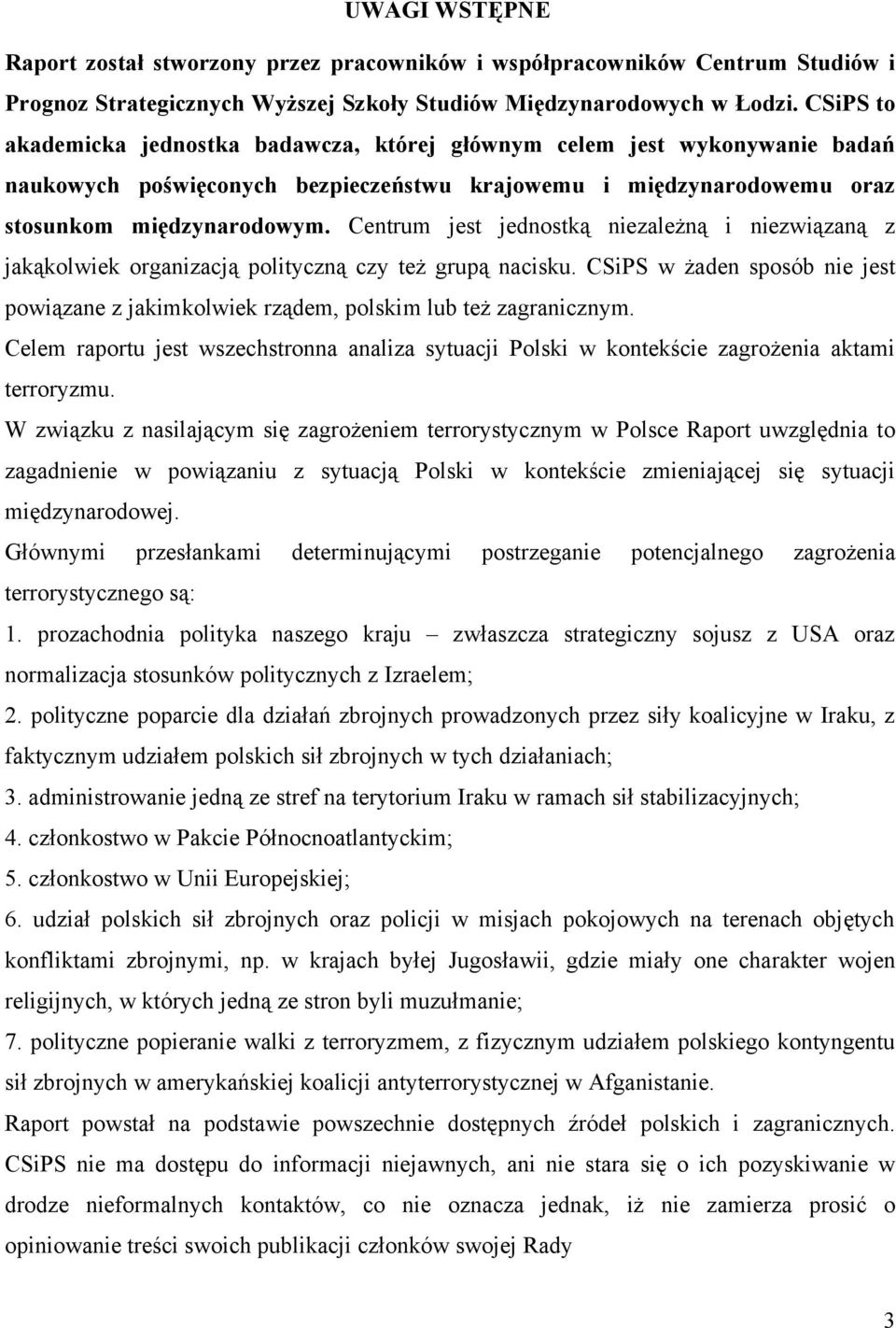 Centrum jest jednostką niezależną i niezwiązaną z jakąkolwiek organizacją polityczną czy też grupą nacisku. CSiPS w żaden sposób nie jest powiązane z jakimkolwiek rządem, polskim lub też zagranicznym.