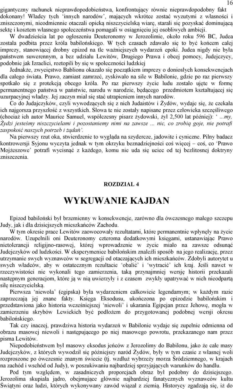 społeczeństwa pomagali w osiągnięciu jej osobliwych ambicji. W dwadzieścia lat po ogłoszeniu Deuteronomy w Jerozolimie, około roku 596 BC, Judea została podbita przez króla babilońskiego.