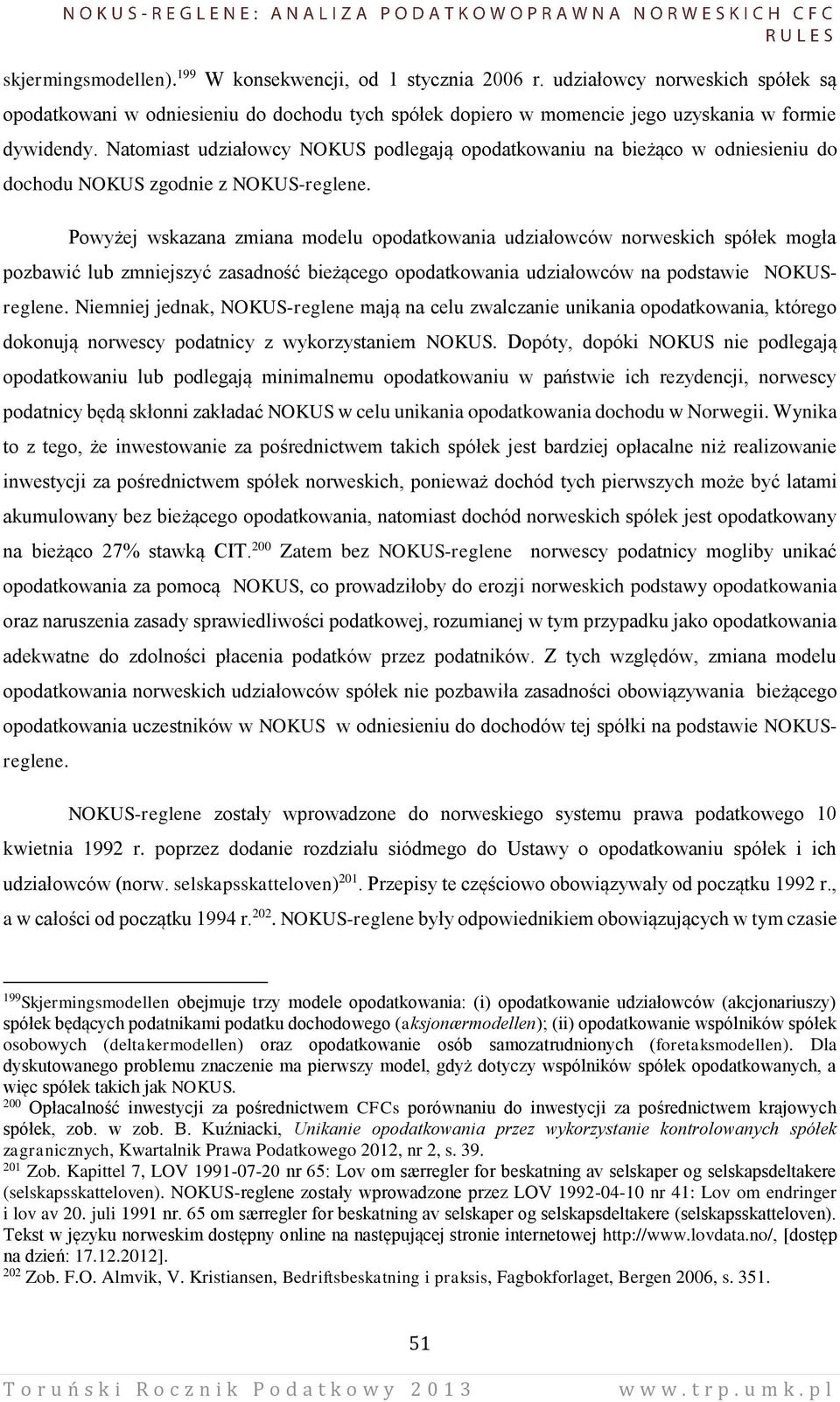 Powyżej wskazana zmiana modelu opodatkowania udziałowców norweskich spółek mogła pozbawić lub zmniejszyć zasadność bieżącego opodatkowania udziałowców na podstawie NOKUSreglene.