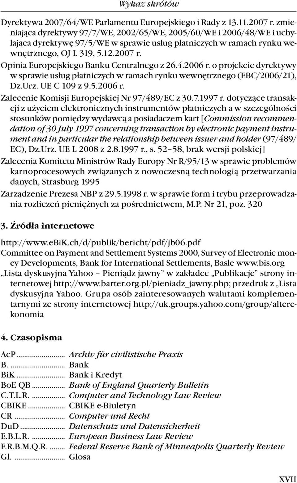 Opinia Europejskiego Banku Centralnego z 26.4.2006 r. o projekcie dyrektywy w sprawie usług płatniczych w ramach rynku wewnętrznego (EBC/2006/21), Dz.Urz. UE C 109 z 9.5.2006 r. Zalecenie Komisji Europejskiej Nr 97/489/EC z 30.