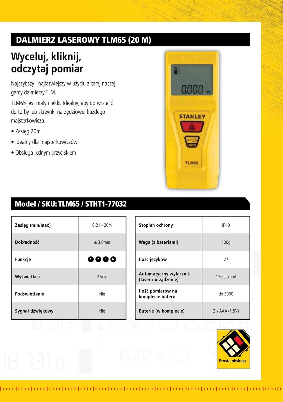 Zasięg 20m Idealny dla majsterkowiczów Obsługa jednym przyciskiem Model / SKU: TLM65 / STHT1-77032 Zasięg (min/max) 0.21-20m Stopień ochrony IP40 Dokładność ± 3.