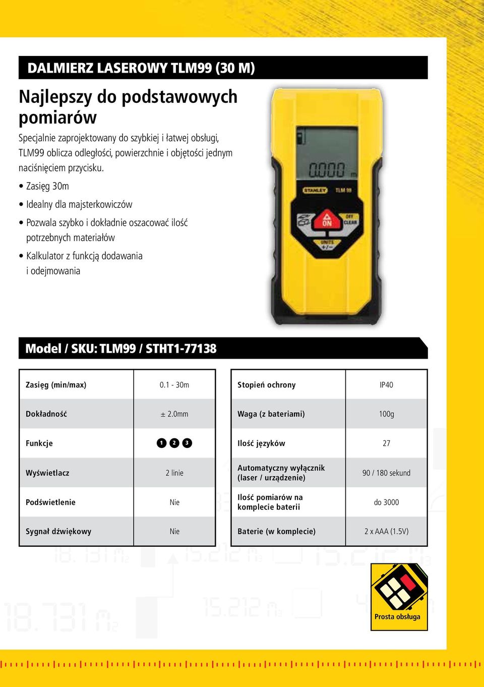 Zasięg 30m Idealny dla majsterkowiczów Pozwala szybko i dokładnie oszacować ilość potrzebnych materiałów Kalkulator z funkcją dodawania i odejmowania Model / SKU: TLM99 /