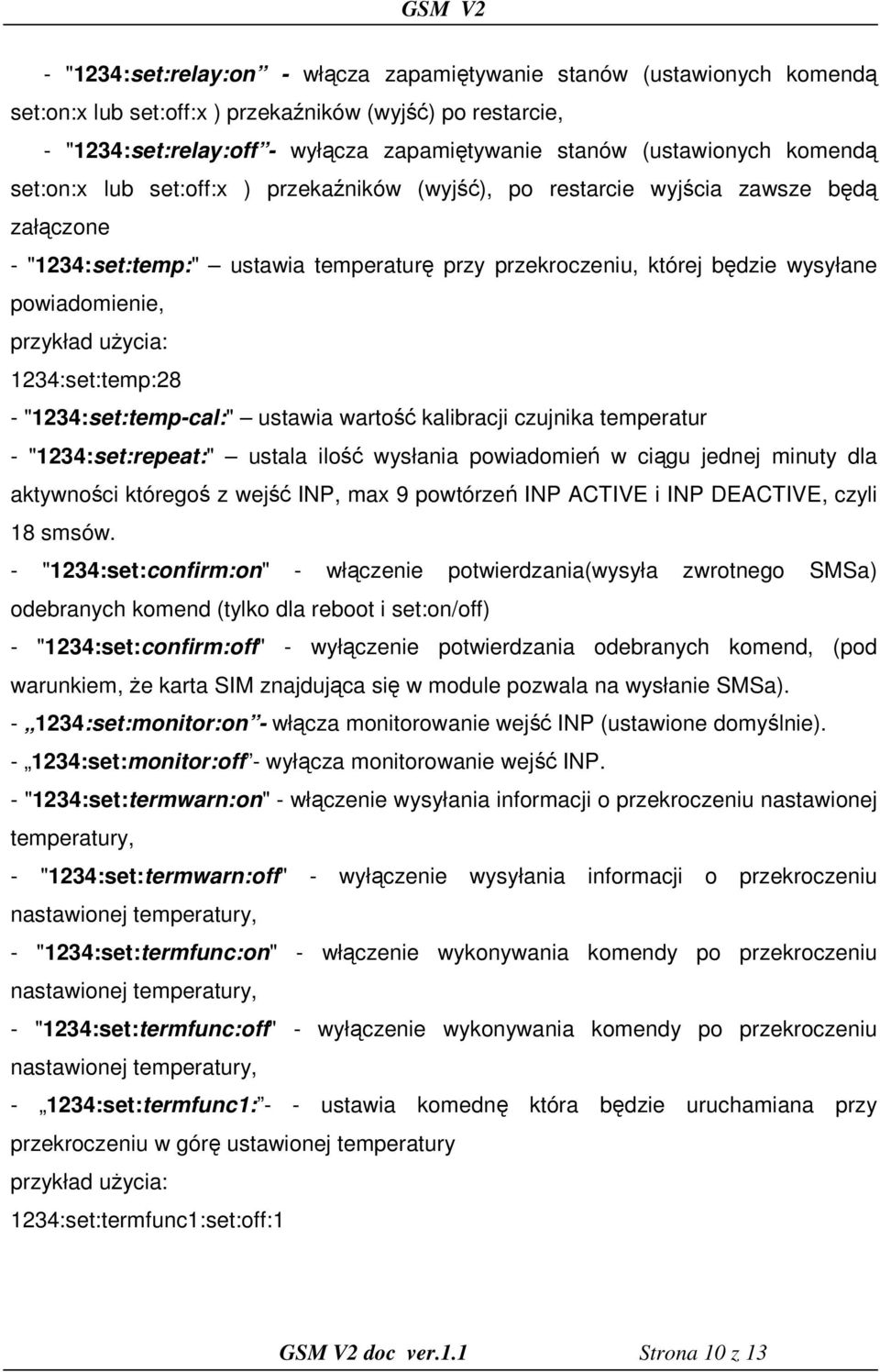 1234:set:temp:28 - "1234:set:temp-cal:" ustawia wartość kalibracji czujnika temperatur - "1234:set:repeat:" ustala ilość wysłania powiadomień w ciągu jednej minuty dla aktywności któregoś z wejść