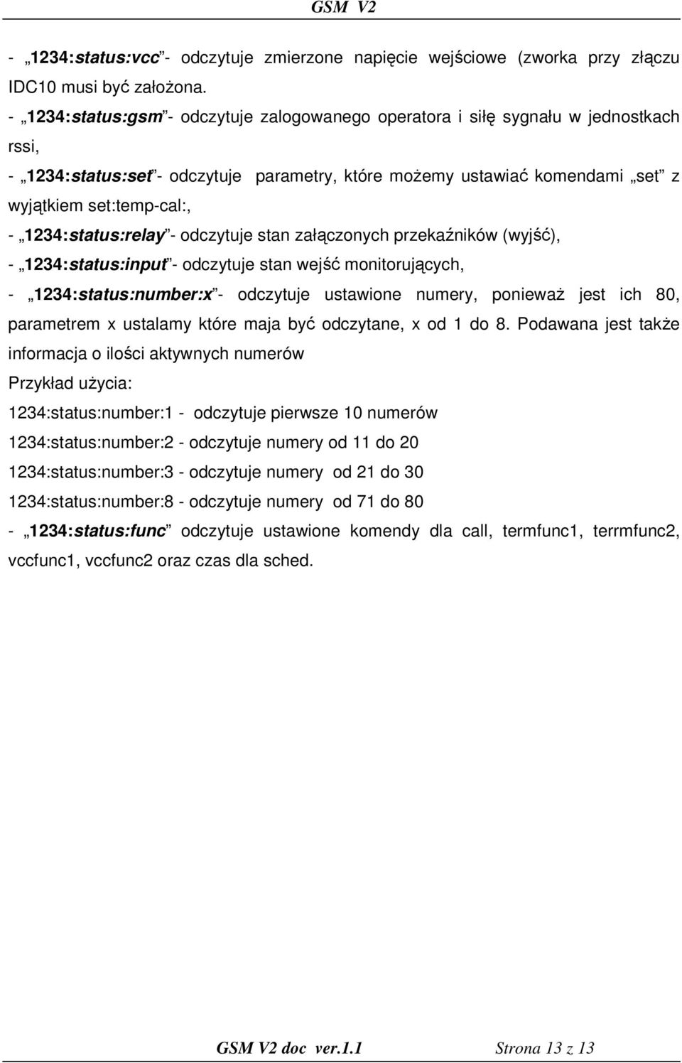 1234:status:relay - odczytuje stan załączonych przekaźników (wyjść), - 1234:status:input - odczytuje stan wejść monitorujących, - 1234:status:number:x - odczytuje ustawione numery, ponieważ jest ich