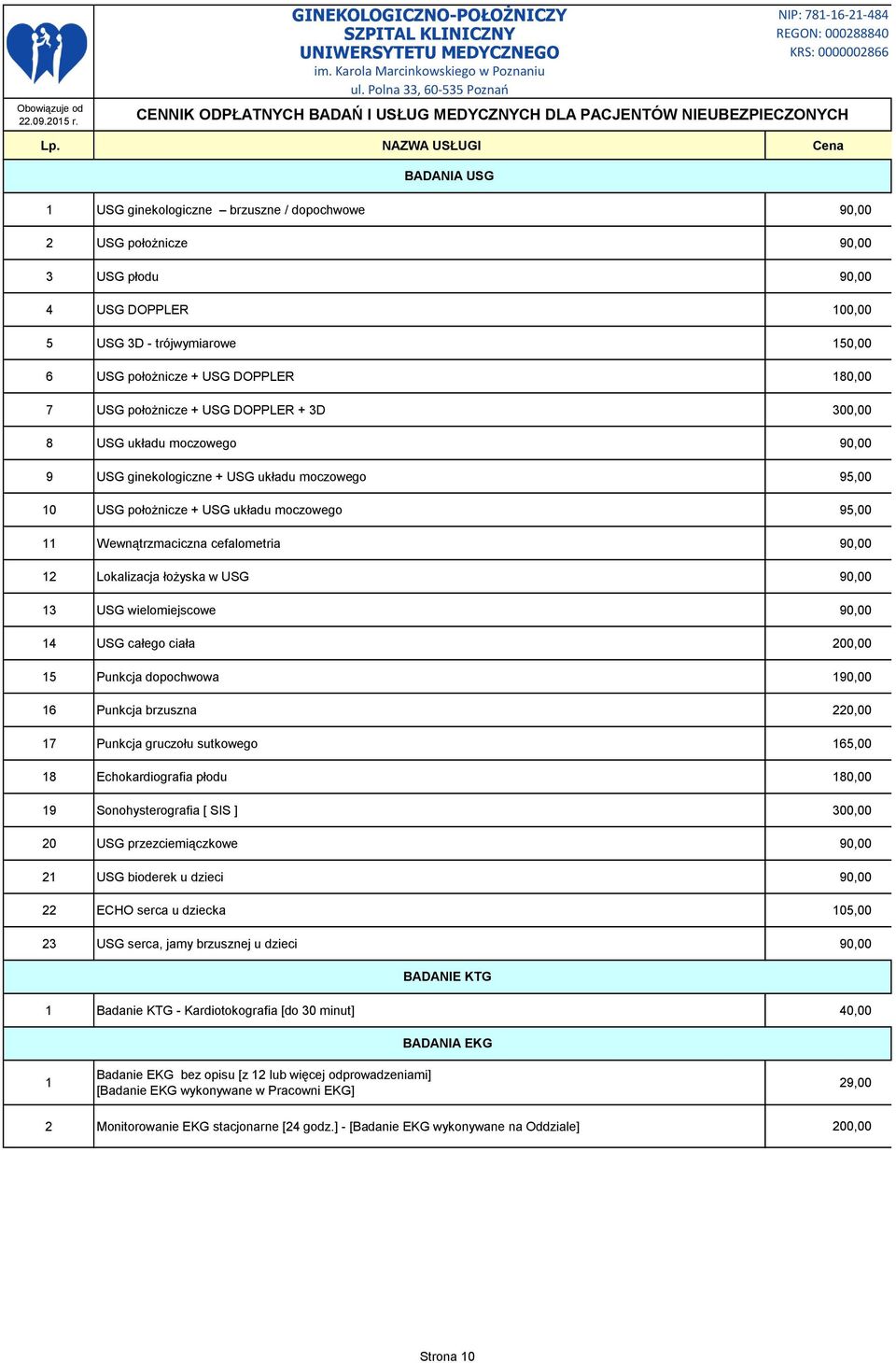 90,00 12 Lokalizacja łożyska w USG 90,00 13 USG wielomiejscowe 90,00 14 USG całego ciała 200,00 15 Punkcja dopochwowa 190,00 16 Punkcja brzuszna 220,00 17 Punkcja gruczołu sutkowego 165,00 18