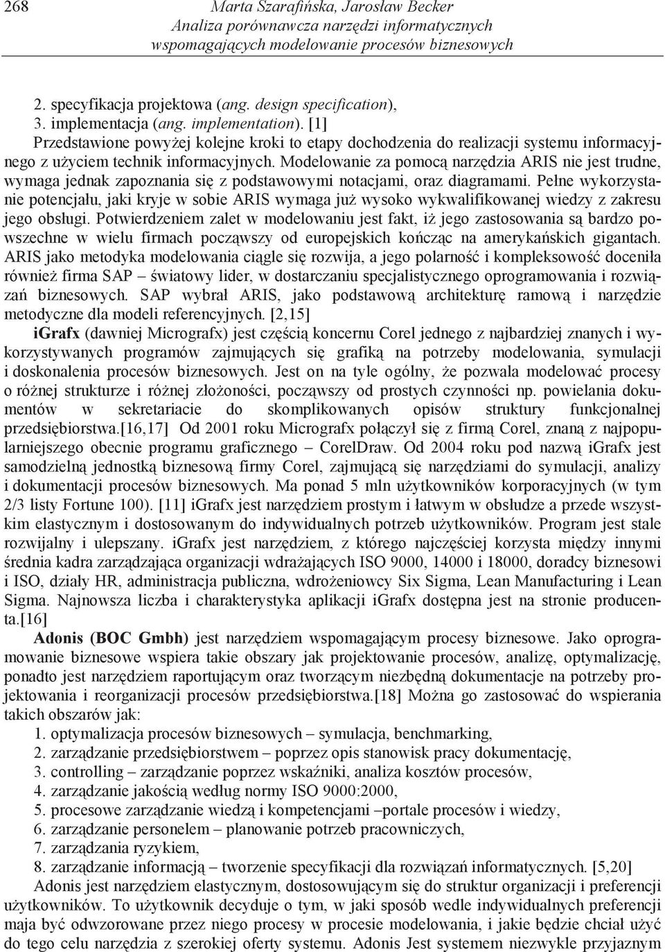 Modelowanie za pomoc narz dzia ARIS nie jest trudne, wymaga jednak zapoznania si z podstawowymi notacjami, oraz diagramami.