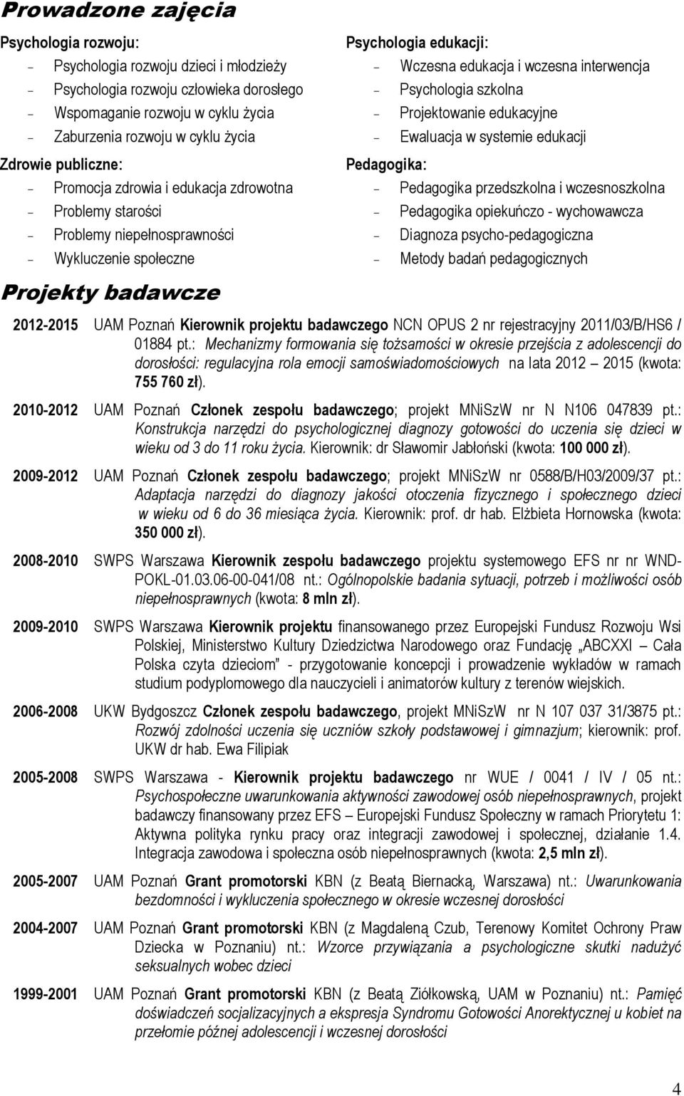 Projektowanie edukacyjne Ewaluacja w systemie edukacji Pedagogika: Pedagogika przedszkolna i wczesnoszkolna Pedagogika opiekuńczo - wychowawcza Diagnoza psycho-pedagogiczna Metody badań