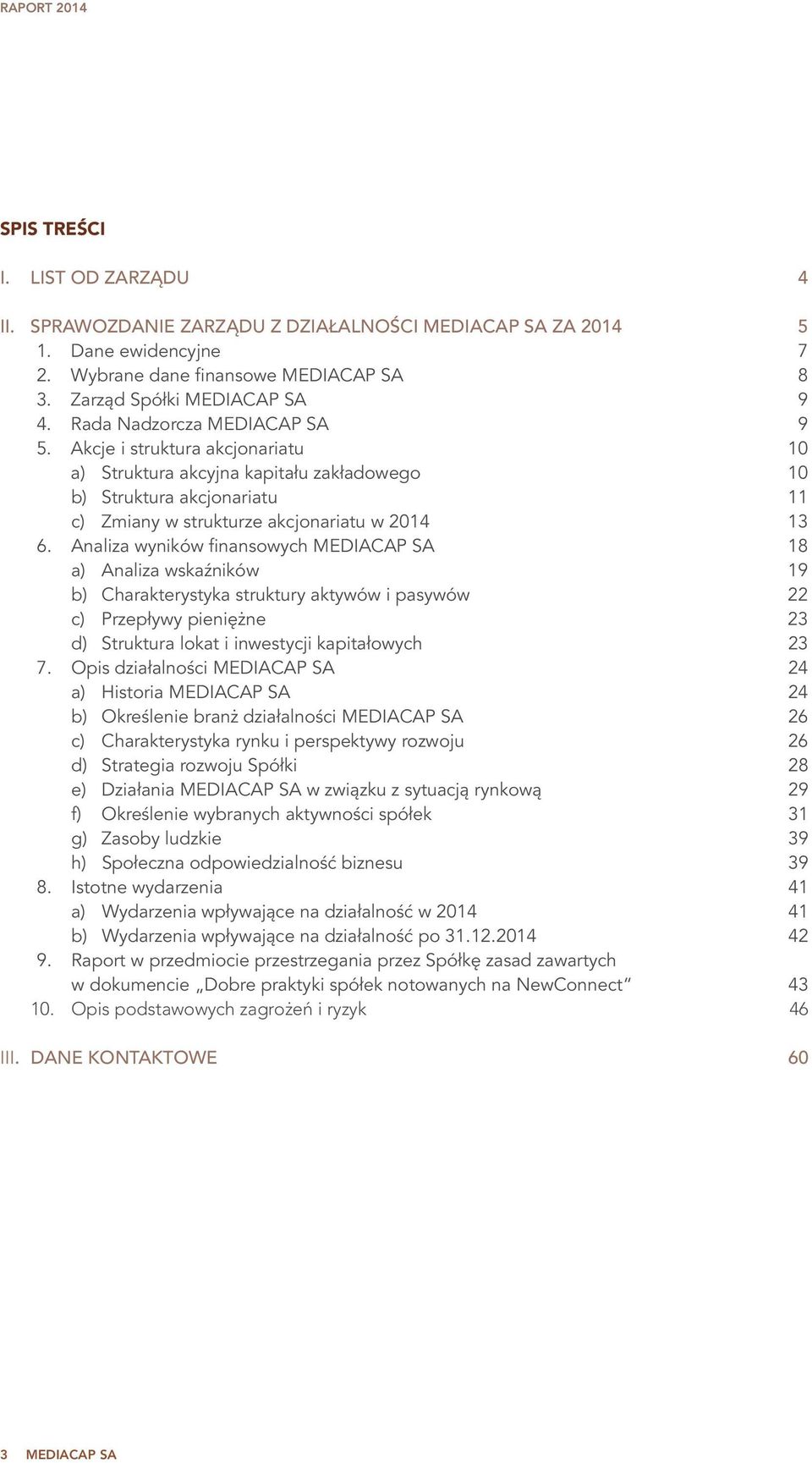 Analiza wyników finansowych MEDIACAP SA 18 a) Analiza wskaźników 19 b) Charakterystyka struktury aktywów i pasywów 22 c) Przepływy pieniężne 23 d) Struktura lokat i inwestycji kapitałowych 23 7.