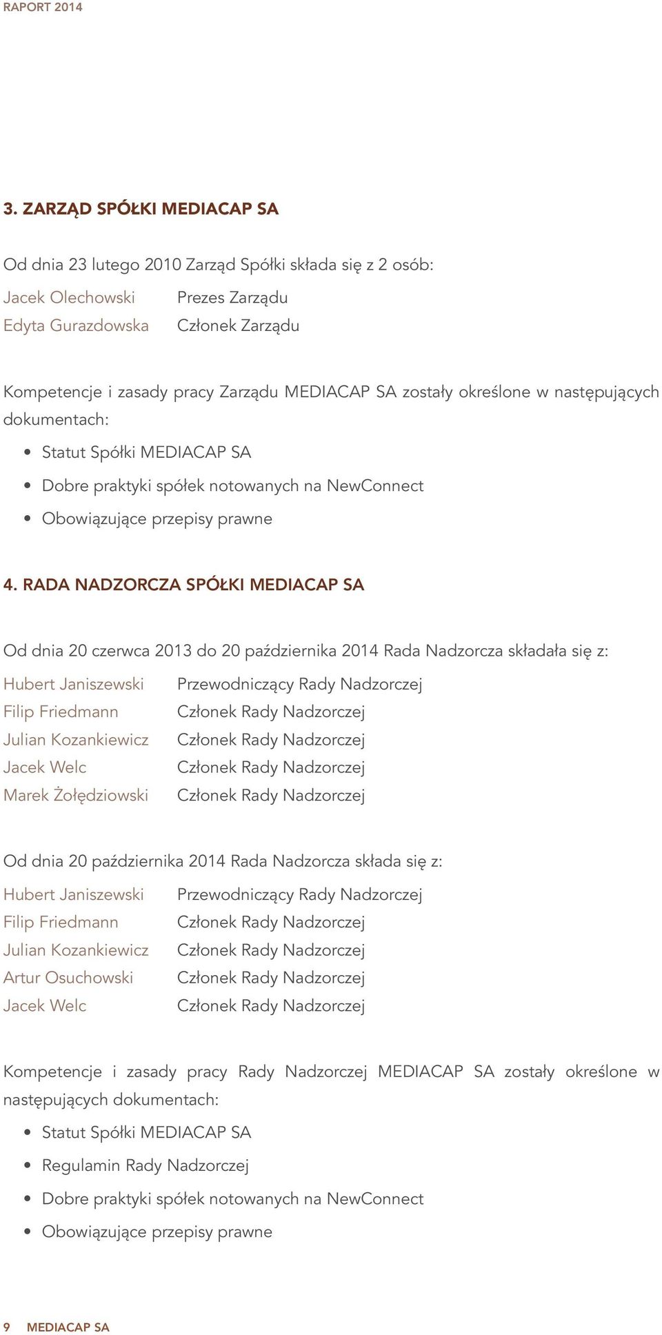 RADA NADZORCZA SPÓŁKI MEDIACAP SA Od dnia 20 czerwca 2013 do 20 października 2014 Rada Nadzorcza składała się z: Hubert Janiszewski Filip Friedmann Julian Kozankiewicz Jacek Welc Marek Żołędziowski