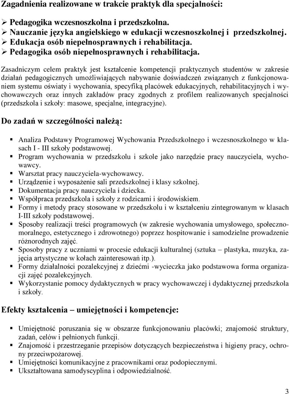 Zasadniczym celem praktyk jest kształcenie kompetencji praktycznych studentów w zakresie działań pedagogicznych umożliwiających nabywanie doświadczeń związanych z funkcjonowaniem systemu oświaty i