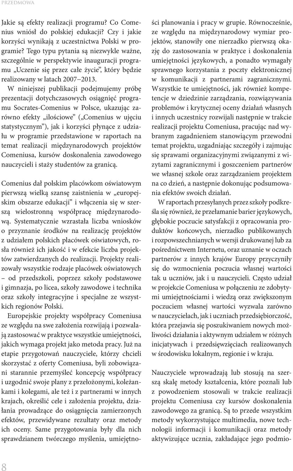 W niniejszej publikacji podejmujemy próbę prezentacji dotychczasowych osiągnięć programu Socrates-Comenius w Polsce, ukazując zarówno efekty ilościowe ( Comenius w ujęciu statystycznym ), jak i