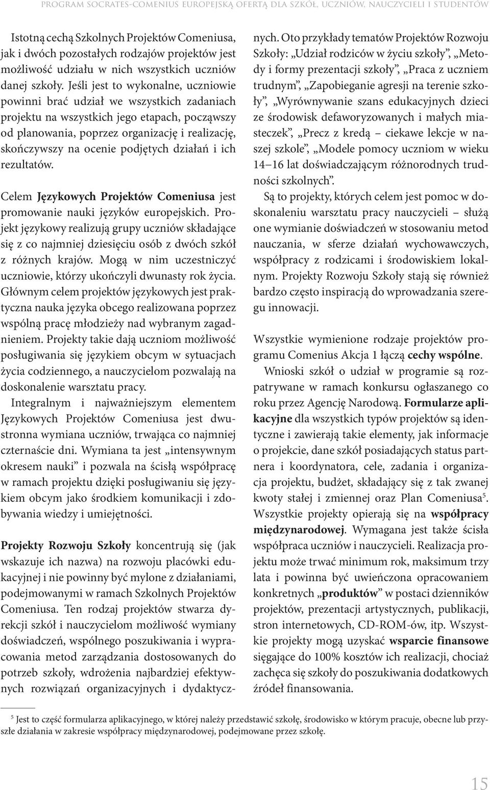 Jeśli jest to wykonalne, uczniowie powinni brać udział we wszystkich zadaniach projektu na wszystkich jego etapach, począwszy od planowania, poprzez organizację i realizację, skończywszy na ocenie