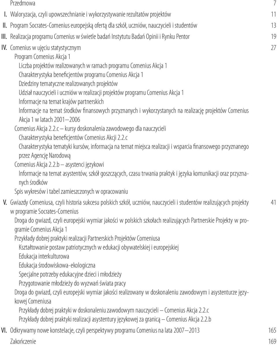 Comenius w ujęciu statystycznym Program Comenius Akcja 1 Liczba projektów realizowanych w ramach programu Comenius Akcja 1 Charakterystyka beneficjentów programu Comenius Akcja 1 Dziedziny tematyczne